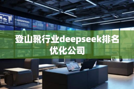 登山靴行業(yè)deepseek排名優(yōu)化公司