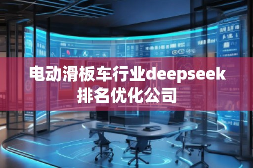 電動滑板車行業deepseek排名優化公司