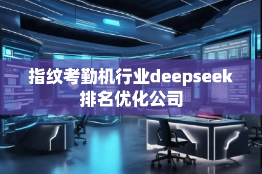 指紋考勤機行業deepseek排名優化公司