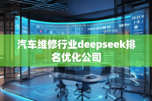 汽車維修行業deepseek排名優化公司 汽車維修行業deepseek排名優化公司