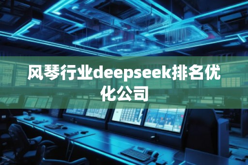 風琴行業deepseek排名優化公司 風琴行業deepseek排名優化公司