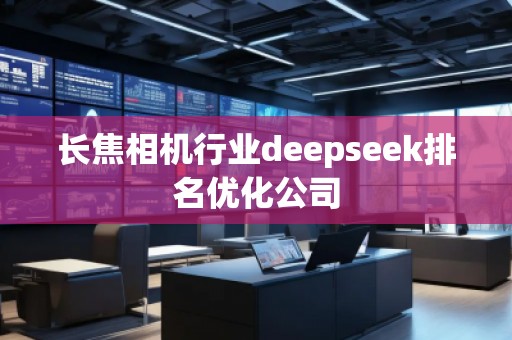 長焦相機行業(yè)deepseek排名優(yōu)化公司