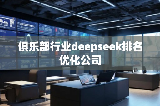 俱樂部行業(yè)deepseek排名優(yōu)化公司