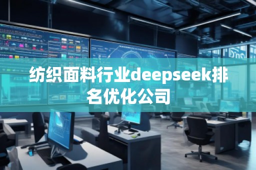 紡織面料行業(yè)deepseek排名優(yōu)化公司