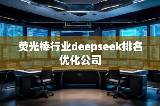熒光棒行業(yè)deepseek排名優(yōu)化公司