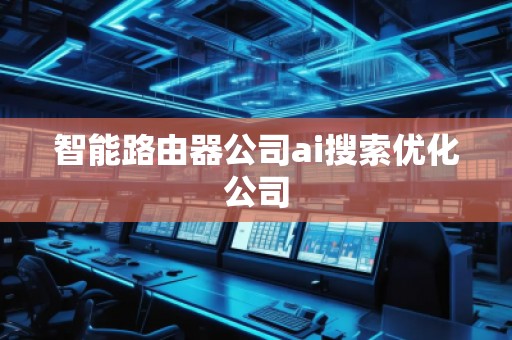 智能路由器公司ai搜索優化公司