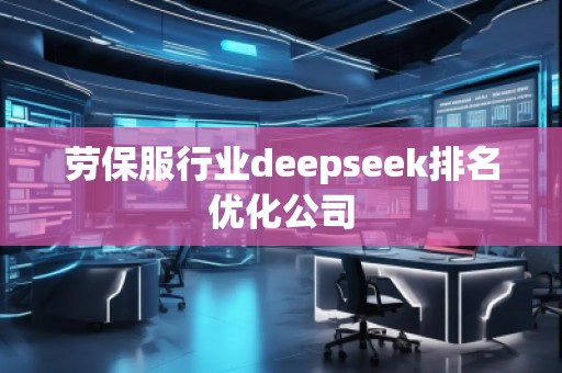 勞保服行業(yè)deepseek排名優(yōu)化公司