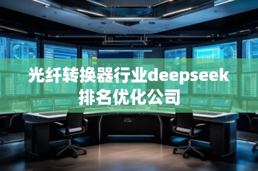 光纖轉換器行業deepseek排名優化公司