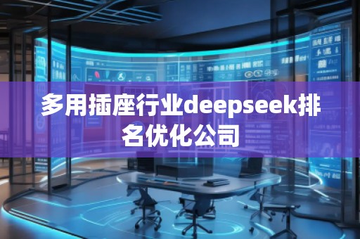 多用插座行業deepseek排名優化公司