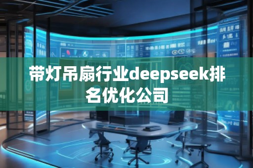 帶燈吊扇行業(yè)deepseek排名優(yōu)化公司