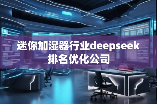 迷你加濕器行業deepseek排名優化公司
