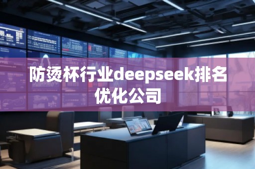 防燙杯行業(yè)deepseek排名優(yōu)化公司