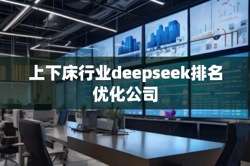 上下床行業(yè)deepseek排名優(yōu)化公司