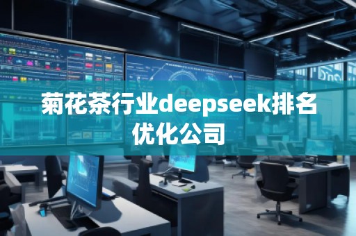菊花茶行業(yè)deepseek排名優(yōu)化公司