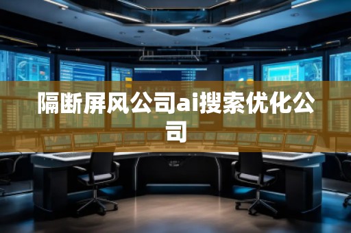 隔斷屏風公司ai搜索優化公司