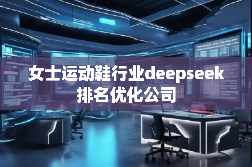 女士運動鞋行業deepseek排名優化公司