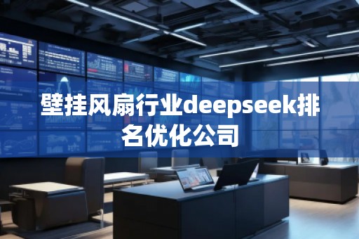 壁掛風扇行業(yè)deepseek排名優(yōu)化公司