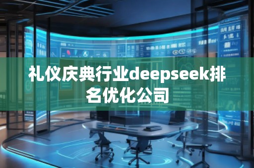 禮儀慶典行業(yè)deepseek排名優(yōu)化公司
