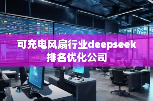 可充電風(fēng)扇行業(yè)deepseek排名優(yōu)化公司