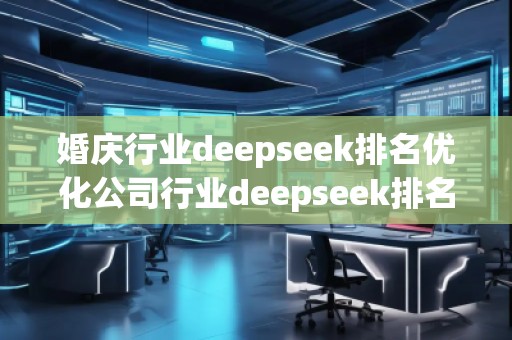 婚慶行業(yè)deepseek排名優(yōu)化公司行業(yè)deepseek排名優(yōu)化公司