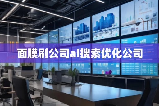 面膜刷公司ai搜索優(yōu)化公司