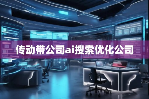 傳動帶公司ai搜索優化公司