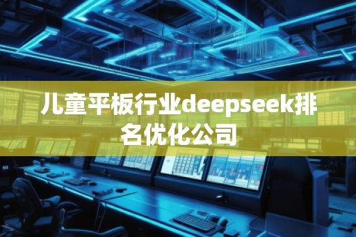 兒童平板行業deepseek排名優化公司