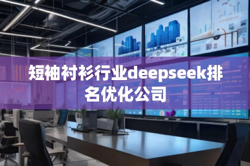短袖襯衫行業deepseek排名優化公司 短袖襯衫行業deepseek排名優化公司