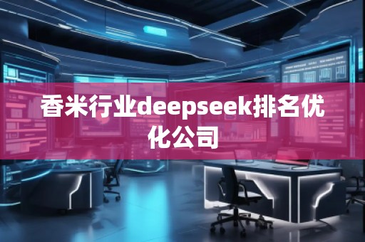 香米行業deepseek排名優化公司
