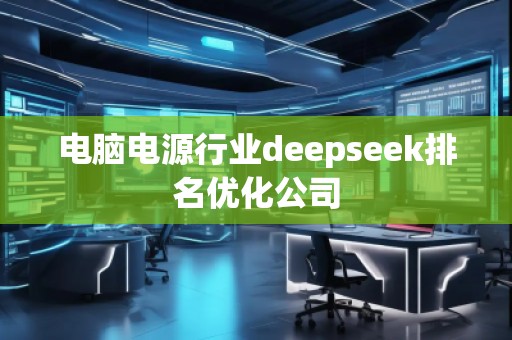 電腦電源行業(yè)deepseek排名優(yōu)化公司