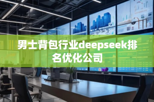 男士背包行業(yè)deepseek排名優(yōu)化公司