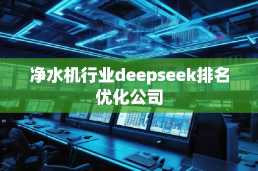 凈水機行業deepseek排名優化公司 凈水機行業deepseek排名優化公司
