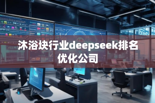 沐浴塊行業deepseek排名優化公司 沐浴塊行業deepseek排名優化公司