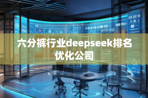 六分褲行業deepseek排名優化公司