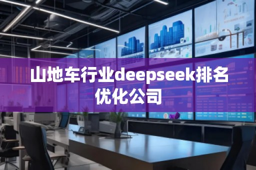山地車(chē)行業(yè)deepseek排名優(yōu)化公司