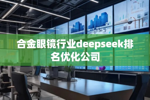合金眼鏡行業(yè)deepseek排名優(yōu)化公司