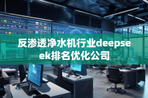 反滲透凈水機(jī)行業(yè)deepseek排名優(yōu)化公司