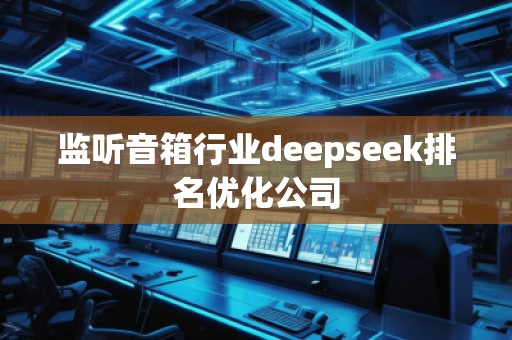 監聽音箱行業deepseek排名優化公司