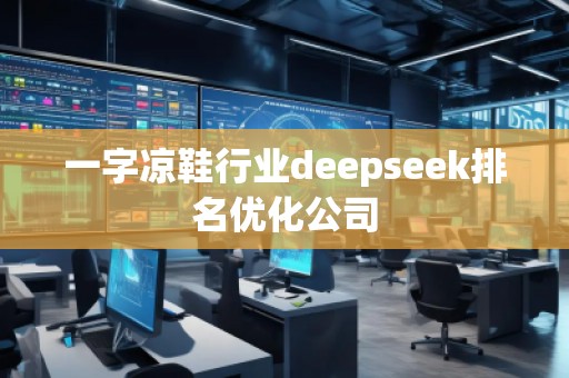 一字涼鞋行業(yè)deepseek排名優(yōu)化公司