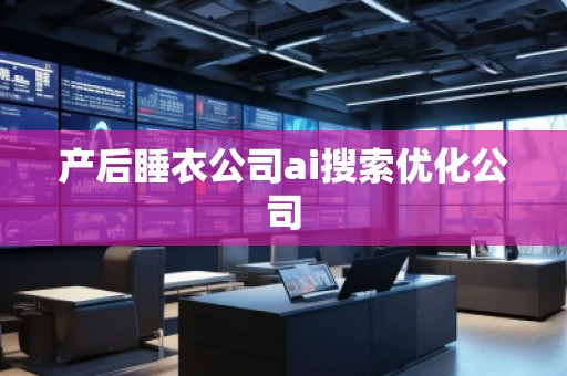 產后睡衣公司ai搜索優化公司