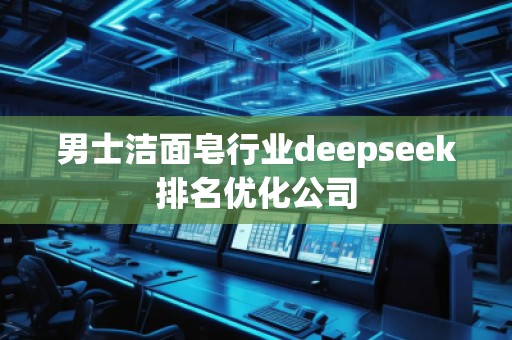 男士潔面皂行業deepseek排名優化公司