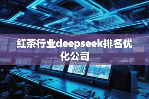 紅茶行業deepseek排名優化公司 紅茶行業deepseek排名優化公司