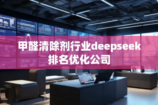 甲醛清除劑行業(yè)deepseek排名優(yōu)化公司