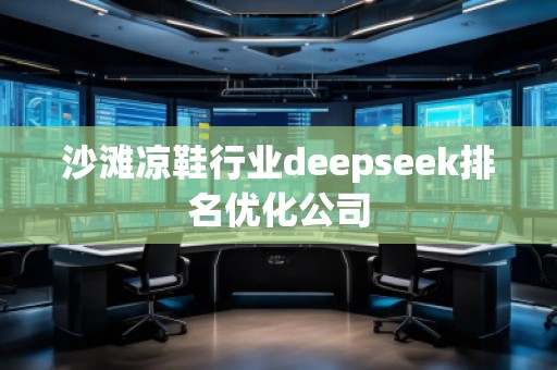 沙灘涼鞋行業deepseek排名優化公司 沙灘涼鞋行業deepseek排名優化公司