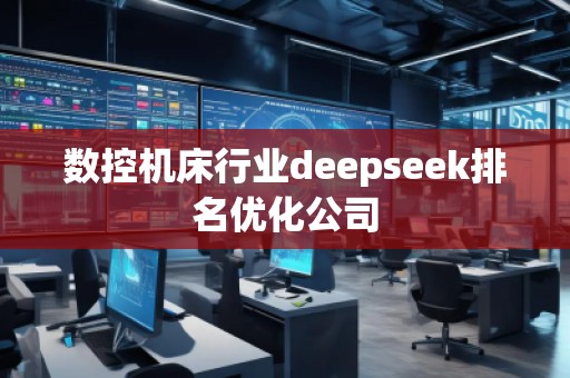 數(shù)控機(jī)床行業(yè)deepseek排名優(yōu)化公司