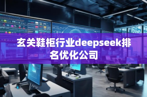 玄關(guān)鞋柜行業(yè)deepseek排名優(yōu)化公司