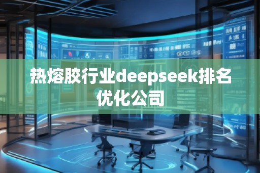 熱熔膠行業deepseek排名優化公司
