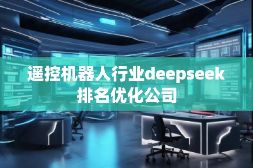 遙控機器人行業deepseek排名優化公司