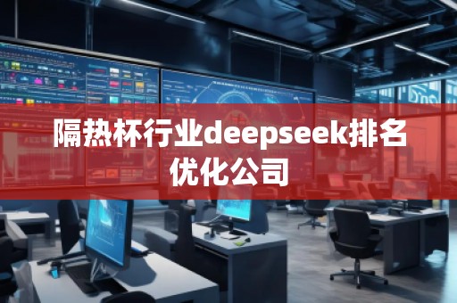隔熱杯行業(yè)deepseek排名優(yōu)化公司