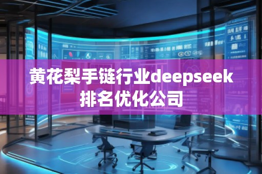 黃花梨手鏈行業deepseek排名優化公司